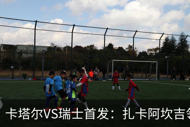 卡塔尔VS瑞士首发：扎卡阿坎吉领衔 恩博洛配恩多耶